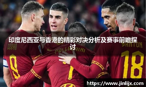 印度尼西亚与香港的精彩对决分析及赛事前瞻探讨