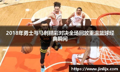 2018年勇士与马刺精彩对决全场回放重温篮球经典瞬间