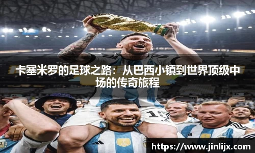 卡塞米罗的足球之路：从巴西小镇到世界顶级中场的传奇旅程