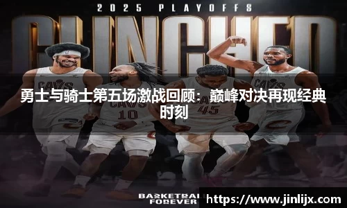 勇士与骑士第五场激战回顾：巅峰对决再现经典时刻