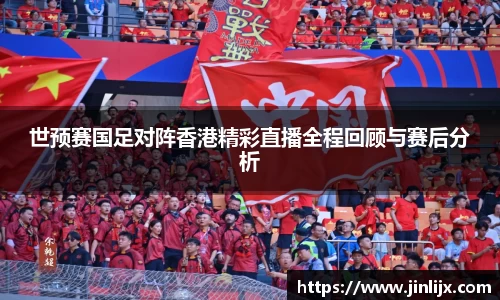 世预赛国足对阵香港精彩直播全程回顾与赛后分析