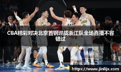 CBA精彩对决北京首钢迎战浙江队全场直播不容错过
